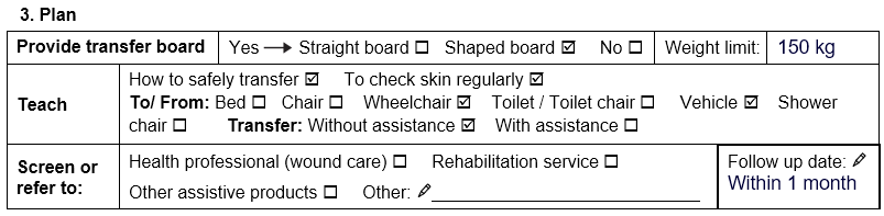 Ejaz assessment plan. She has selected a shapedcurved board with a weight limit of 150 kilograms. She should be taught how to safely transfer, to check skin regularly, and how to transfer to/from wheelchair and vehicles without assistance. She does not need a referral. She should receive follow up within 1 month.
