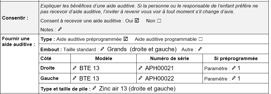 Section « Consentement et fourniture d'aides auditives » du formulaire TAP d'évaluation de l'admissibilité à recevoir une aide auditive. La réponse Oui est cochée à la question sur le « Consentement à fournir une aide auditive ». L'option « Aide auditive préprogrammée » est cochée. La taille d'embout standard de grande taille est cochée pour l'oreille droite et pour l'oreille gauche. Pour l'oreille droite, les informations suivantes sont notées : Modèle BTE 13, numéro de série APH00021, réglage préprogrammé Profil 1. Pour l'oreille gauche : Modèle BTE 13, numéro de série APH00022, réglage préprogrammé Profil 1. Type et taille de pile : Zinc air 13 (droite et gauche).